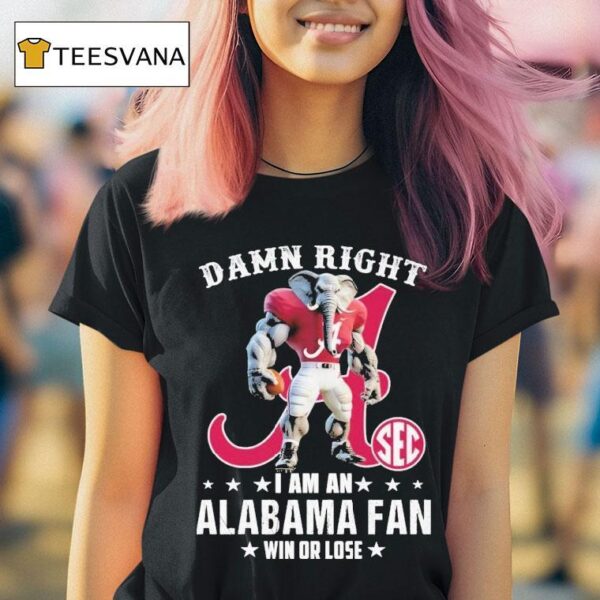 Damn Right I Am A Alabama Crimson Tide Fan Win Or Lose Sec Masco T Shirt