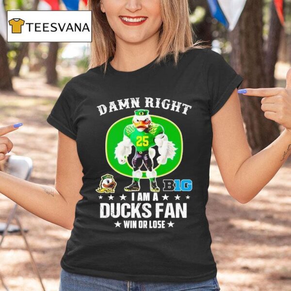 Damn Right I Am A Oregon Ducks Fan Win Or Lose T Shirt