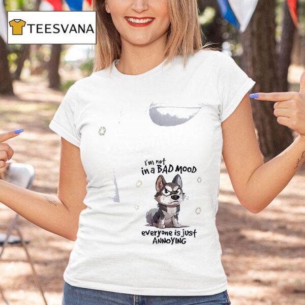 Dog I M Not In A Bad Mood Everyone Is Just Annoying T Shirt