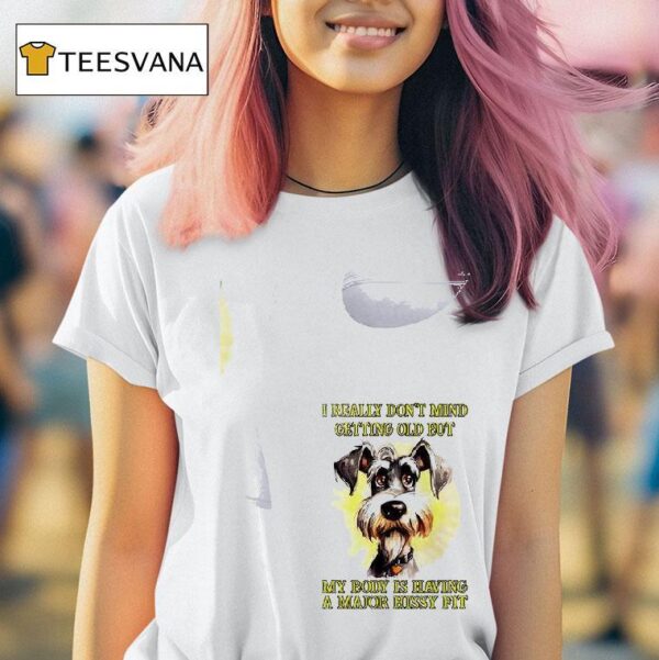 Dog I Really Don T Mind Getting Old But My Body Is Having A Major Hissy Fi T Shirt