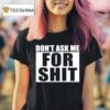 Don T Ask Me For Shi T Shirt