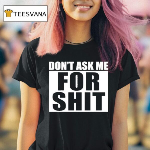 Don T Ask Me For Shi T Shirt