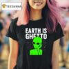 Earth Is Ghetto Alien T Shirt