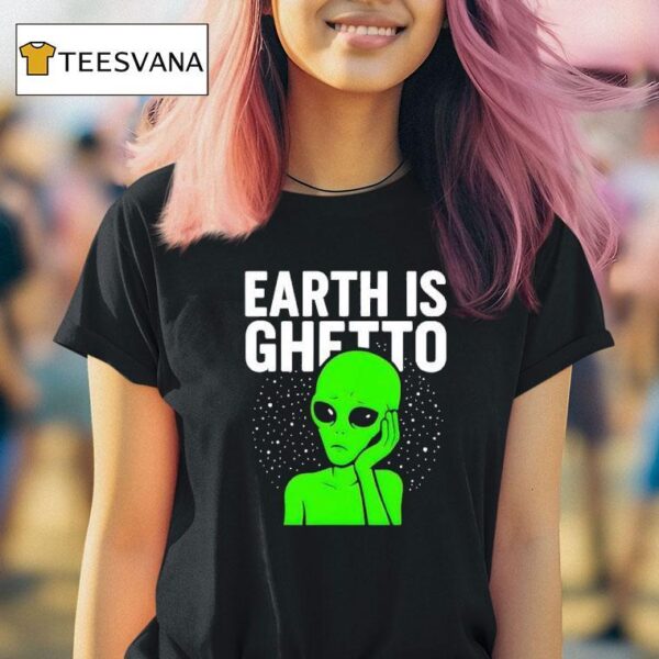 Earth Is Ghetto Alien T Shirt