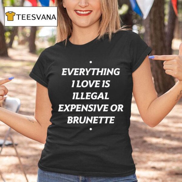 Everything I Love Is Illegal Expensive Or Brunette T Shirt