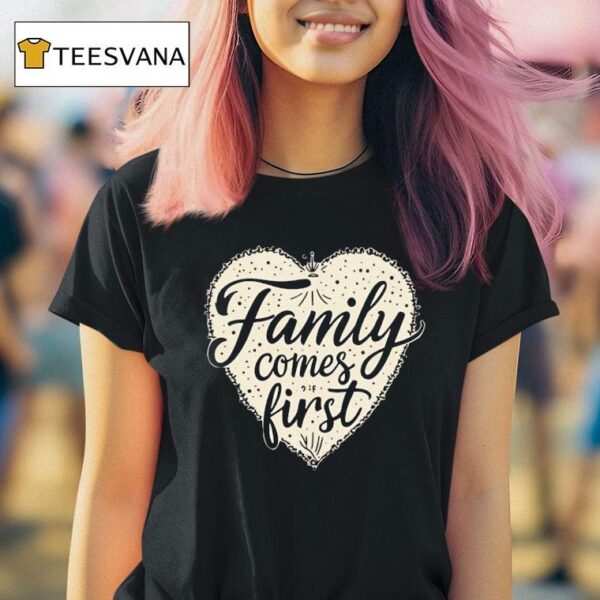 Family Comes First Hear T Shirt