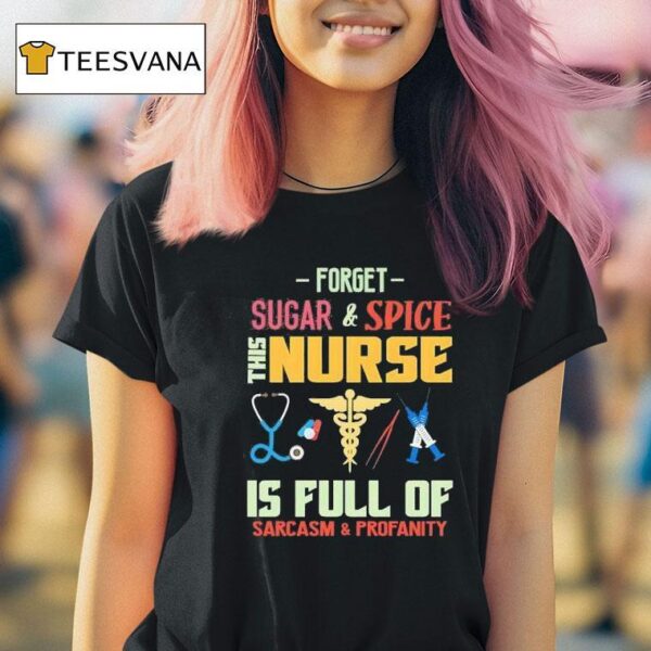 Forget Sugar And Spice The Nurse Is Full Of Sarcasm And Profanity T Shirt