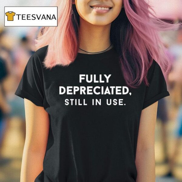 Fully Depreciated Still In Use T Shirt