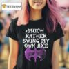Gel Much Rather Swing My Own Axe T Shirt