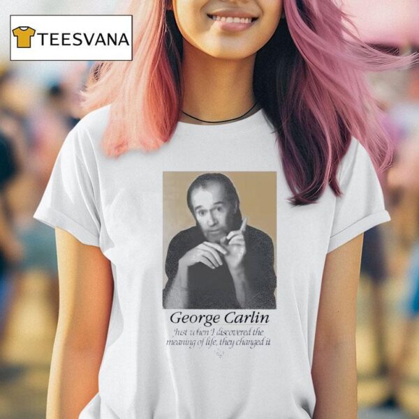 George Carlin Just When I Discovered The Meaning Of Life They Changed I T Shirt