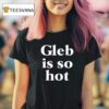 Gleb Is So Hot New T Shirt