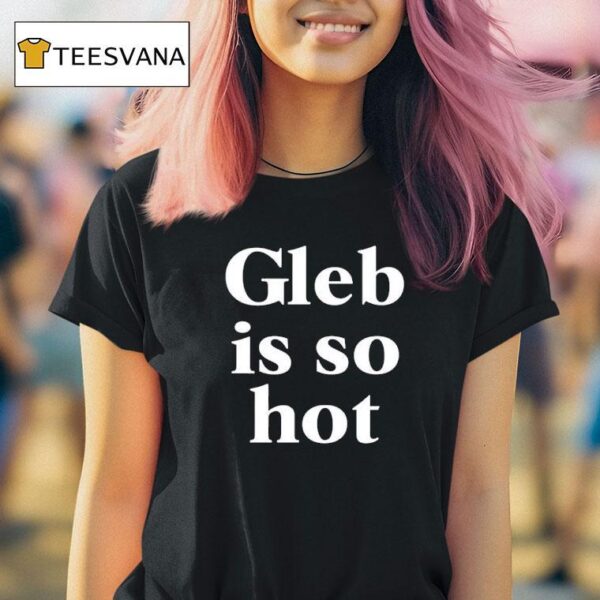 Gleb Is So Hot New T Shirt