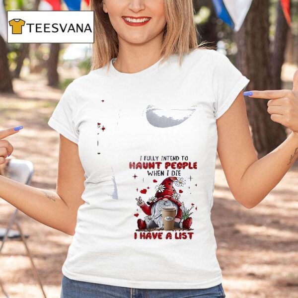 Gnomes I Fully Intend To Haunt People When I Die Coffee I Have A Lis T Shirt