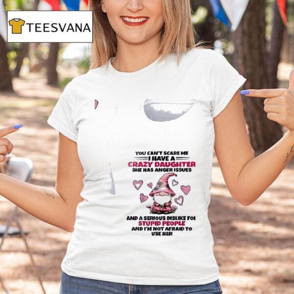 Gnomes You Can T Scare Me I Have A Crazy Daughter She Has Anger Issues T Shirt