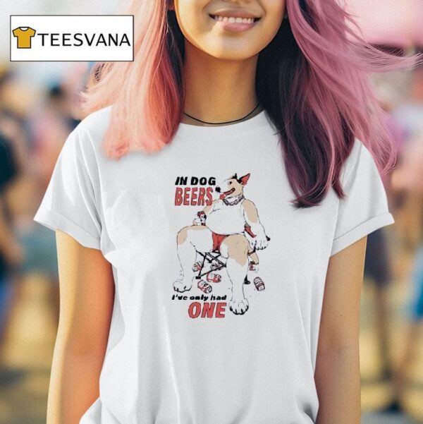 Gwen In Dog Beers I Ve Only Had One T Shirt