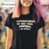 Hackfleisch Kneten Ist Wie Tiere Streicheln Nur Spater T Shirt