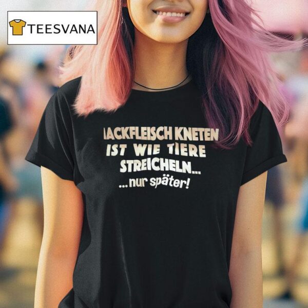 Hackfleisch Kneten Ist Wie Tiere Streicheln Nur Spater T Shirt