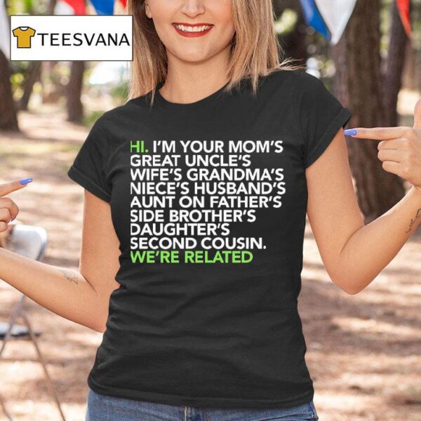 Hi I M Your Moms Great Uncles Wifes Grandmas We Are Related T Shirt