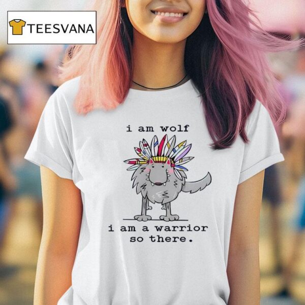I Am Wolf I Am A Warrior So There T Shirt
