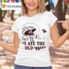 I Ate The Old Er T Shirt