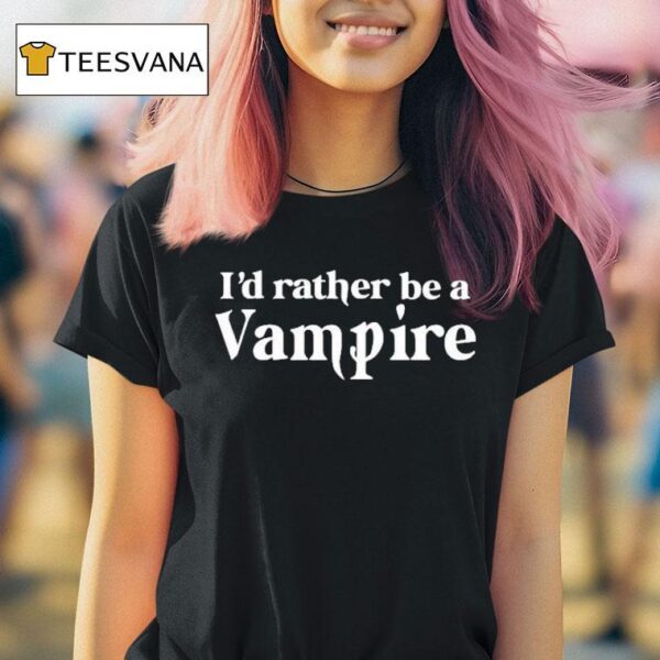 I D Rather Be A Vampire T Shirt
