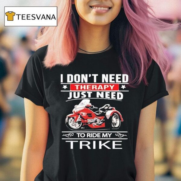 I Don T Need Therapy Just Need To Ride My Trike T Shirt