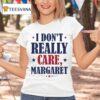 I Don T Really Care Margare T Shirt