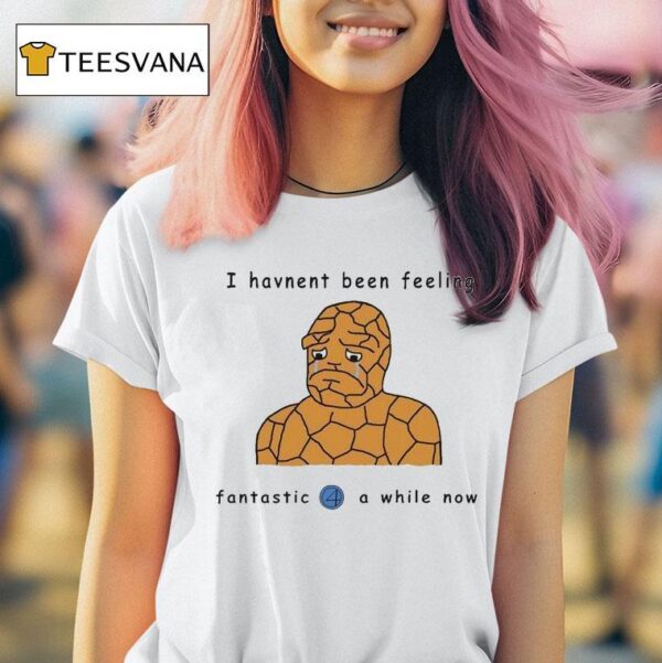I Haven T Been Feeling Fantastic A While Now T Shirt