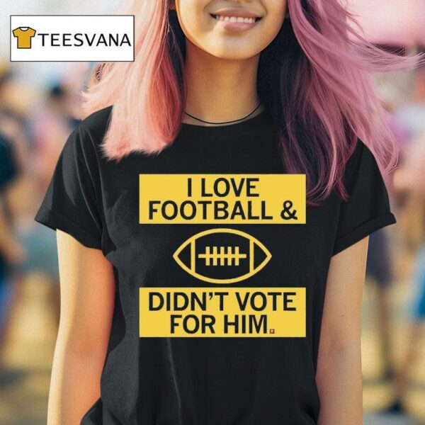 I Love Football And Didn T Vote For Him T Shirt