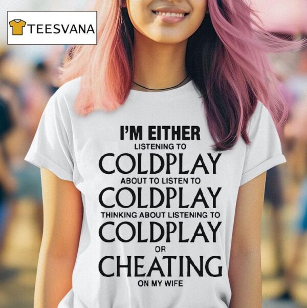 I M Either Listening To My Favorite Band Or Cheating On My Wife T Shirt