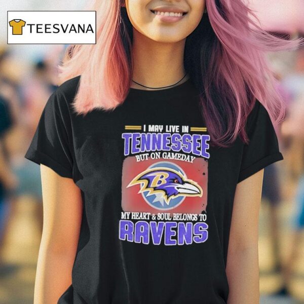 I May Live In Tennessee But On Game Day My Heart And Soul Belongs To Baltimore Ravens T Shirt