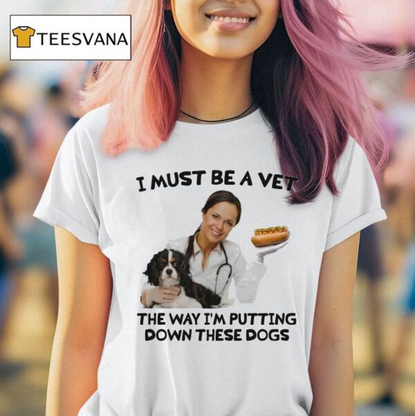 I Must Be A Vet The Way I M Putting Down These Dogs T Shirt