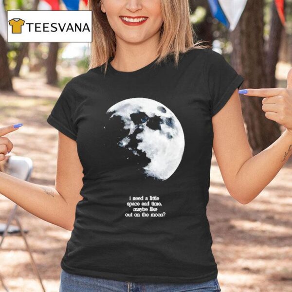 I Need A Lite Space And Time Maybe Like Out On The Moon T Shirt