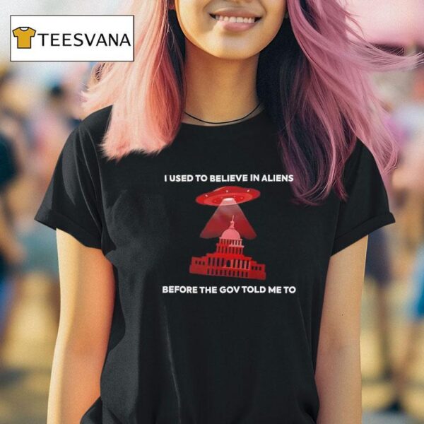 I Used To Believe In Aliens Before The Gov Told Me To T Shirt