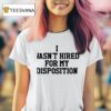 I Wasn T Hired For My Disposition T Shirt