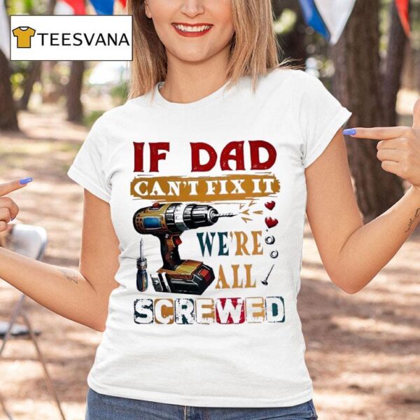 If Dad Can T Fix It We Re All Screwed T Shirt