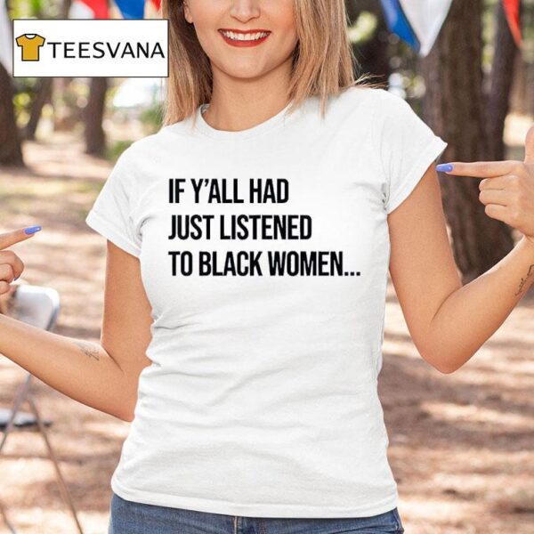 If Y All Had Just Listened To Black Women T Shirt