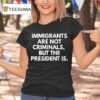 Immigrants Are Not Criminals But The President Is T Shirt