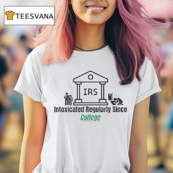 Irs Intoxicated Regularly Since College T Shirt