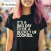 It S A Bad Day To Be A Bucket Of Cookies T Shirt