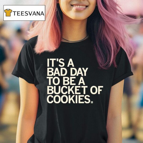 It S A Bad Day To Be A Bucket Of Cookies T Shirt