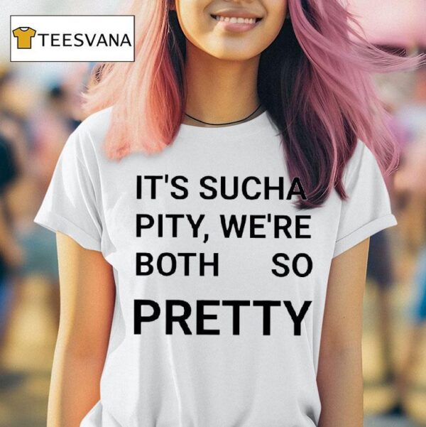 It S Sucha Pity We Re Both So Pretty T Shirt