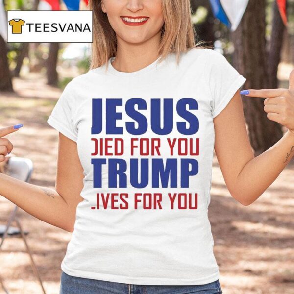 Jesus Died For You Trump Lives For You T Shirt