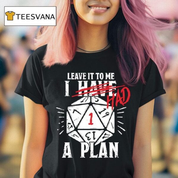 Leave It To Me I Had A Plan T Shirt