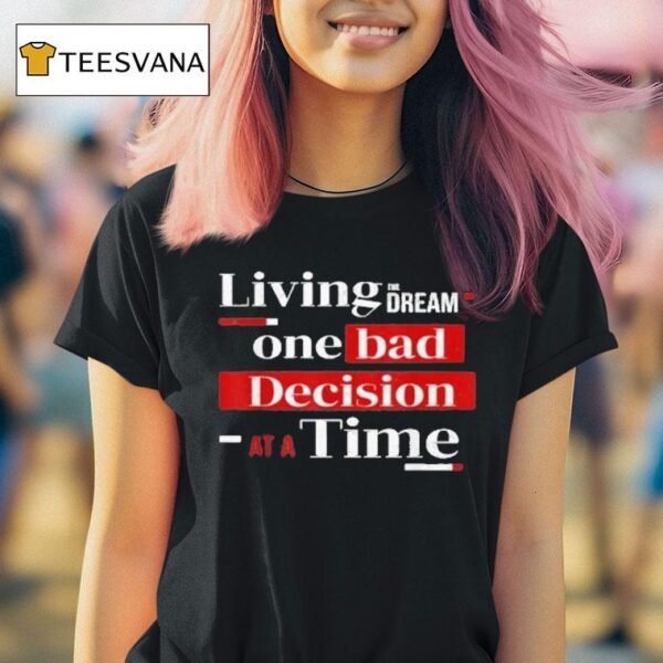 Living The Dream One Bad Decision At A Time T Shirt
