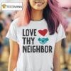 Love Thy Neighbor T Shirt