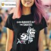 Mandatoryfunday Even Baddies Get The Saddies T Shirt