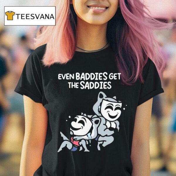 Mandatoryfunday Even Baddies Get The Saddies T Shirt