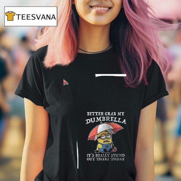 Minion Better Grab My Dumbrella It S Really Stupid Out There Today T Shirt