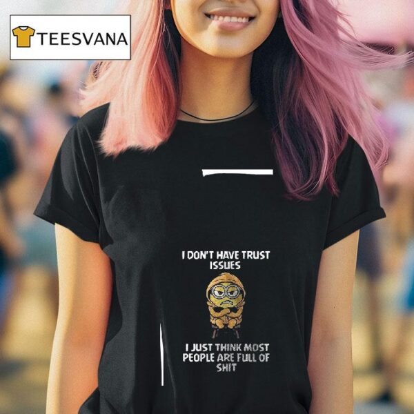 Minion I Don T Have Trust Issues I Just Think Most People Are Full Of Shi T Shirt